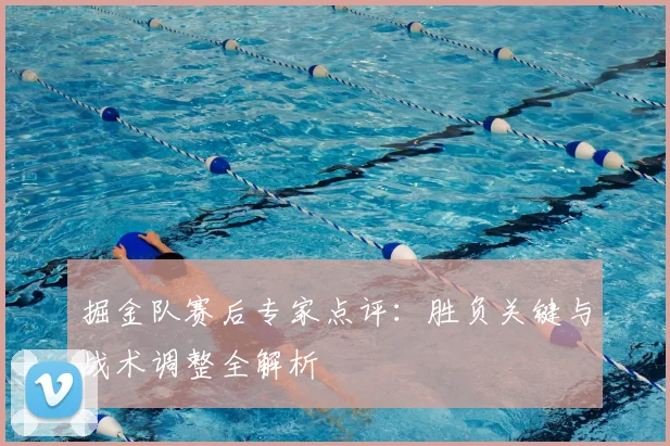 掘金队赛后专家点评：胜负关键与战术调整全解析