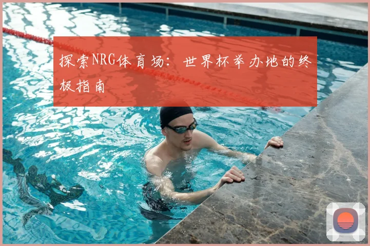探索NRG体育场：世界杯举办地的终极指南
