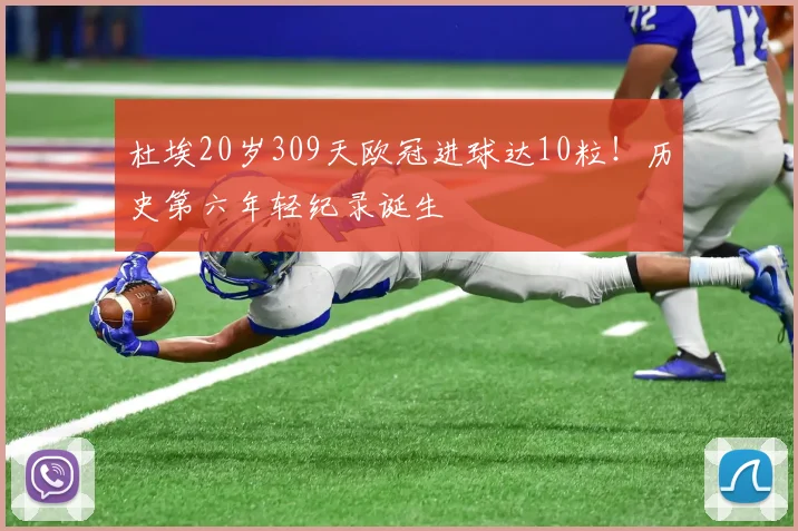 杜埃20岁309天欧冠进球达10粒！历史第六年轻纪录诞生
