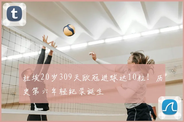 杜埃20岁309天欧冠进球达10粒!历史第六年轻纪录诞生