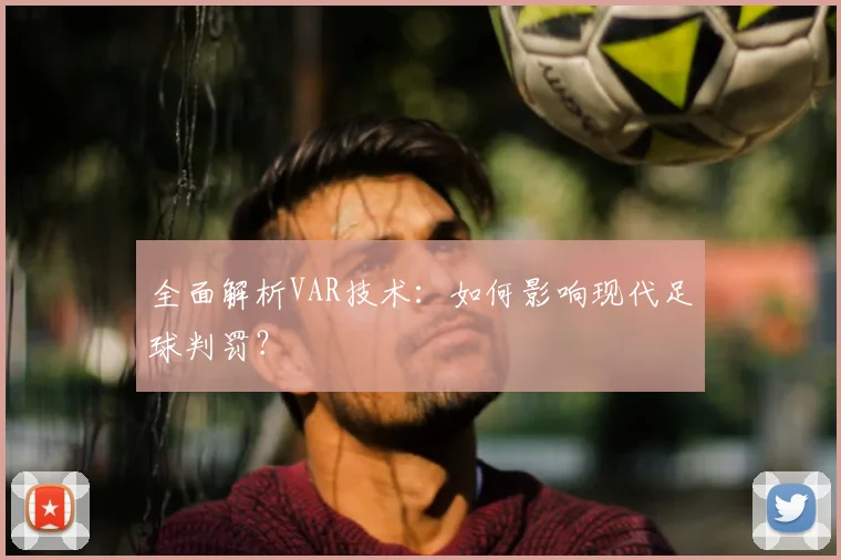 全面解析VAR技术:如何影响现代足球判罚?