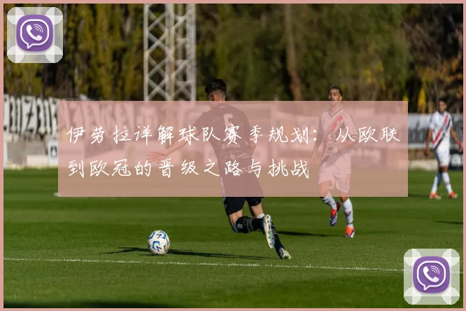 伊劳拉详解球队赛季规划:从欧联到欧冠的晋级之路与挑战