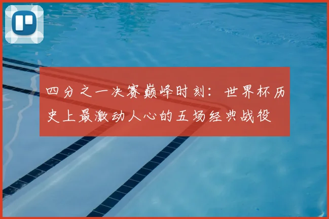 四分之一决赛巅峰时刻：世界杯历史上最激动人心的五场经典战役