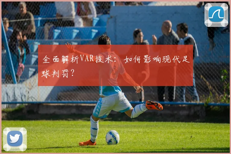 全面解析VAR技术:如何影响现代足球判罚?