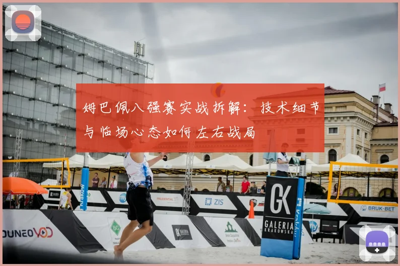 姆巴佩八强赛实战拆解：技术细节与临场心态如何左右战局